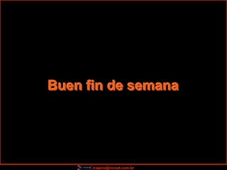 Buen fin de semana




      trajano@nicnet.com.br
 