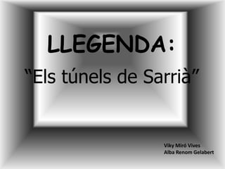 LLEGENDA: “Els túnels de Sarrià” Viky Miró Vives Alba Renom Gelabert 
