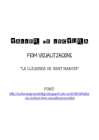 TALLER DE LECTURA
FEIM VISUALITZACIONS
“LA LLEGENDA DE SANT NARCÍS”
FONT:
http://lecturaiaprenentatge.blogspot.com.es/2013/09/taller
-de-lectura-fem-visualitzacions.html
 