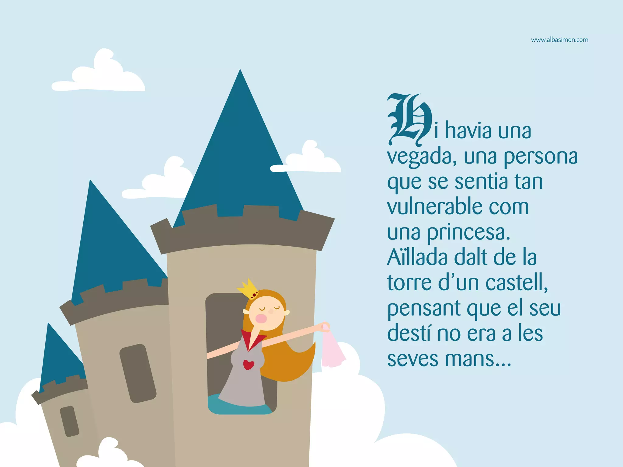 Hi havia una
vegada, una persona
que se sentia tan
vulnerable com
una princesa.
Aïllada dalt de la
torre d’un castell,
pensant que el seu
destí no era a les
seves mans...
www.albasimon.com
 