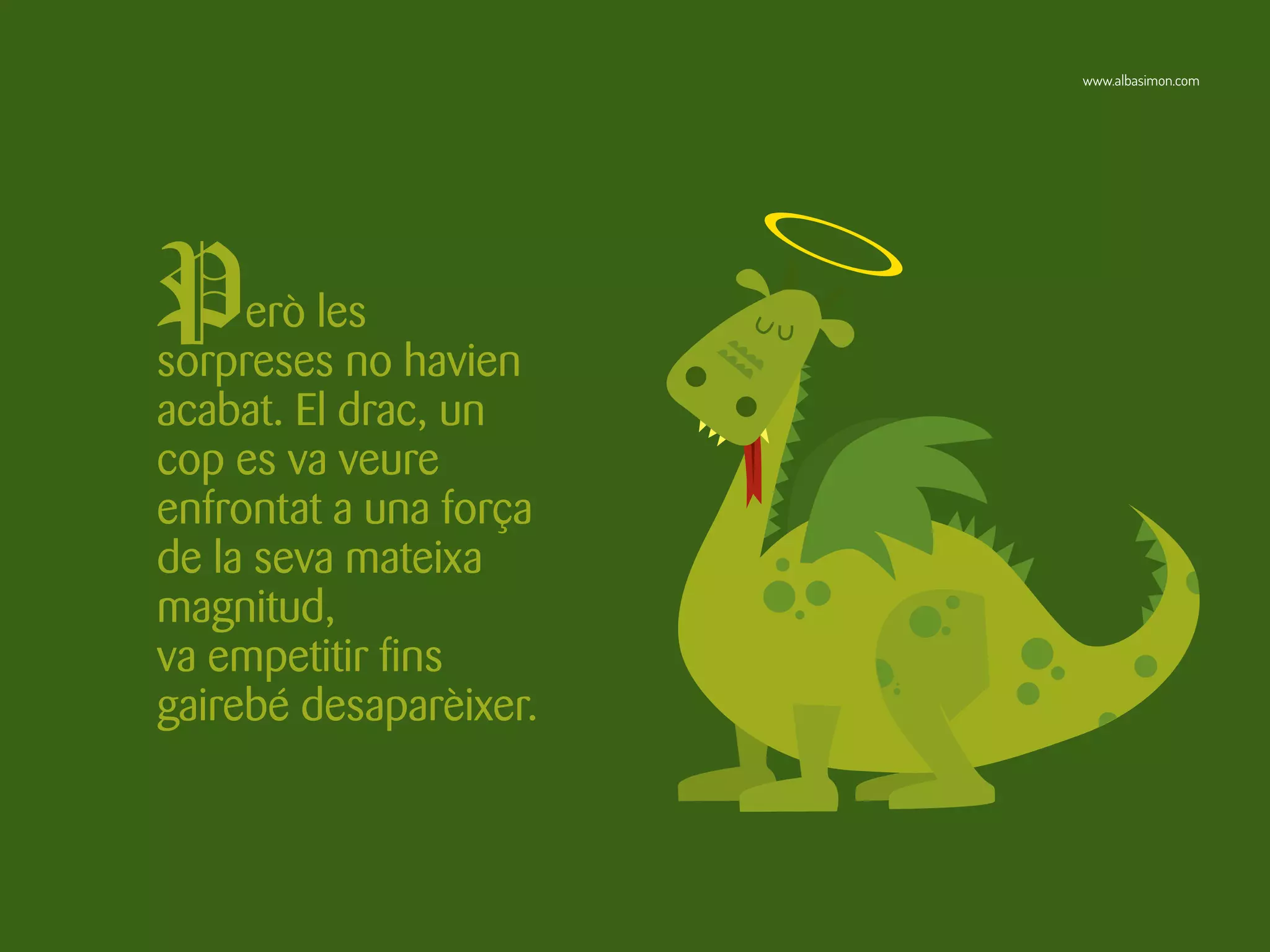 Però les
sorpreses no havien
acabat. El drac, un
cop es va veure
enfrontat a una força
de la seva mateixa
magnitud,
va empetitir fins
gairebé desaparèixer.
www.albasimon.com
 