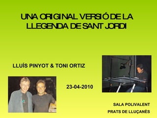 UNA ORIGINAL VERSIÓ DE LA LLEGENDA DE SANT JORDI LLUÍS PINYOT & TONI ORTIZ SALA POLIVALENT PRATS DE LLUÇANÈS 23-04-2010 