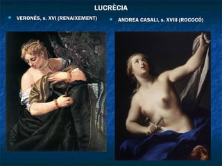 LUCRÈCIALUCRÈCIA
 VERONÉS, s. XVI (RENAIXEMENT)VERONÉS, s. XVI (RENAIXEMENT)  ANDREA CASALI, s. XVIII (ROCOCÓ)ANDREA CASALI, s. XVIII (ROCOCÓ)
 