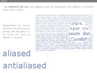 llegibilitat



   · La indentació del text, que afegeix píxels de suavització que milloren la transició
   entre el text i el fons.




   Especialment en suports
   de baixa ressolució o poc
   tamany del dispositiu i si
   la mida del text és
   inferior a 12 punts.
 