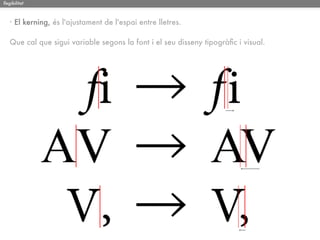 llegibilitat



   · El kerning, és l'ajustament de l'espai entre lletres.

   Que cal que sigui variable segons la font i el seu disseny tipogràﬁc i visual.
 