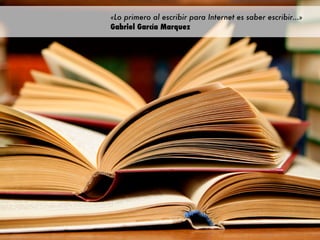«Lo primero al escribir para Internet es saber escribir…»
Gabriel García Marquez
 