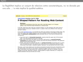 llegibilitat



   La llegibilitat implica un conjunt de relacions entre característiques, no ve donada per
   una sola ... i a més implica la qualitat estètica.
 