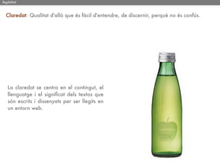 llegibilitat



   Claredat: Qualitat d'allò que és fàcil d'entendre, de discernir, perquè no és confús.




    La claredat se centra en el contingut, el
    llenguatge i el signiﬁcat dels textos que
    són escrits i dissenyats per ser llegits en
    un entorn web.
 