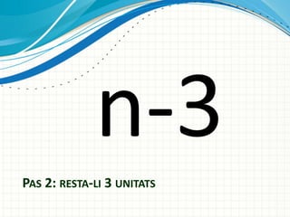 PAS 2: RESTA-LI 3 UNITATS

 