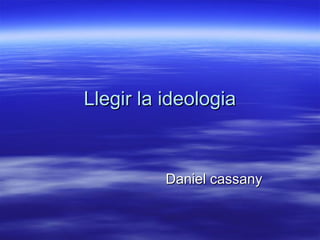Llegir la ideologiaLlegir la ideologia
Daniel cassanyDaniel cassany
 