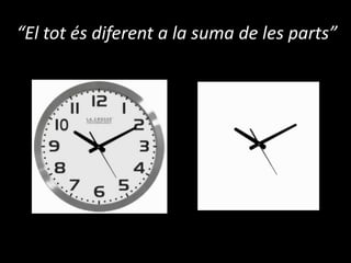 “El tot és diferent a la suma de les parts”
 