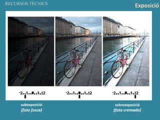 RECURSOS TÈCNICS
subexposició sobreexposició
(foto fosca) (foto cremada)
Exposició
 