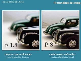 moltes coses enfocades
(molta profunditat de camp)
poques coses enfocades
(poca profunditat de camp)
RECURSOS TÈCNICS
Profunditat de camp
 