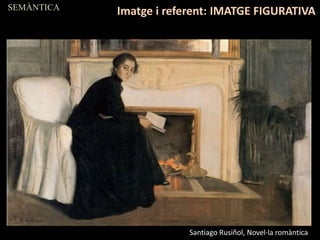 SEMÀNTICA
Imatge i referent: IMATGE FIGURATIVA
Santiago Rusiñol, Novel·la romàntica
 