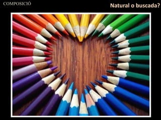 COMPOSICIÓ
Natural o buscada?
 
