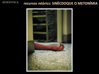 SEMÀNTICA
recursos retòrics: SINÈCDOQUE O METONÍMIA
 