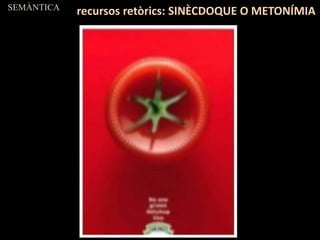 SEMÀNTICA
recursos retòrics: SINÈCDOQUE O METONÍMIA
 