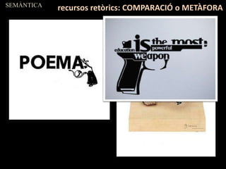 SEMÀNTICA
recursos retòrics: COMPARACIÓ o METÀFORA
 