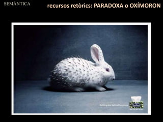 SEMÀNTICA
recursos retòrics: PARADOXA o OXÍMORON
 