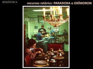 SEMÀNTICA
recursos retòrics: PARADOXA o OXÍMORON
 