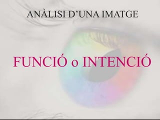 ANÀLISI D’UNA IMATGE
FUNCIÓ o INTENCIÓ
 