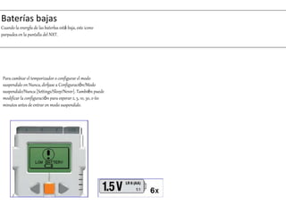 Baterías bajas 
Cuando la energía de las baterías está baja, este icono 
parpadea en la pantalla del NXT. 
Para cambiar el temporizador o configurar el modo 
suspendido en Nunca, diríjase a Configuración/Modo 
suspendido/Nunca [Settings/Sleep/Never]. También puede 
modificar la configuración para esperar 2, 5, 10, 30, o 60 
minutos antes de entrar en modo suspendido. 
 