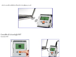 sobre la conexión inalámbrica Bluetooth en las páginas 37 a 46). 
Conexión de la tecnología NXT 
Encienda el NXT 
 