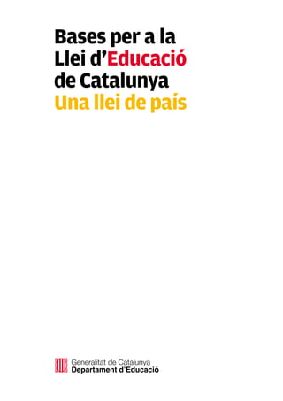 Bases per a la
Llei d’Educació
de Catalunya
Una llei de país