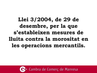 Llei 3/2004, de 29 de
     desembre, per la que
   s’estableixen mesures de
lluita contra la morositat en
  les operacions mercantils.
 