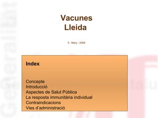 Vacunes Lleida  5 . Març - 2008 Index Concepte  Introducció  Aspectes de Salut Pública La resposta immunitària individual Contraindicacions Vies d’administració 