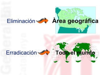 Eliminación  Àrea geográfica Erradicación  Todo el mundo 