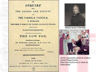 Edward Jenner (1749-1823) Jenner vacunando contra la viruela a James Phipps 8 años.  Este chico murió a los 21 años de tuberculosis. 