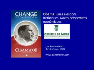 por Alana Moceri 14 de Enero, 2009 www.alanamoceri.com Obama : unes eleccions històriques. Noves perspectives econòmiques. 