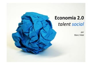 Economia 2.0
 talent social
               per
         Marc Vidal
 
