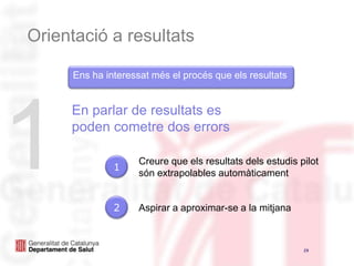 Orientació a resultatsEns ha interessatmés el procés que elsresultats1En parlar de resultats es poden cometre dos errorsCreure que elsresultatsdelsestudispilotsón extrapolables automàticament12Aspirar a aproximar-se a la mitjana