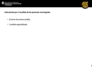 1
Instruments per a l’acollida de les persones nouvingudes
• El servei de primera acollida
• L’acollida especialitzada
 