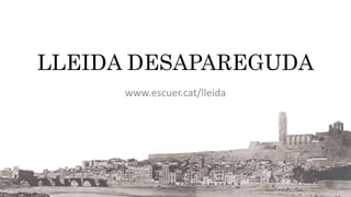 LLEIDA DESAPAREGUDA 
www.escuer.cat/lleida 
 