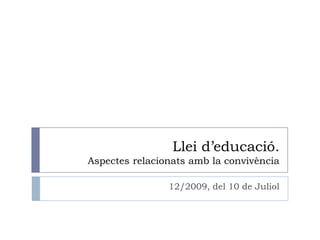 Llei d’educació.
Aspectes relacionats amb la convivència

                12/2009, del 10 de Juliol
 