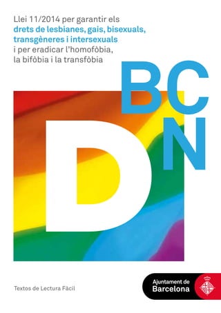 BC
N
Llei 11/2014 per garantir els
drets de lesbianes,gais,bisexuals,
transgèneres i intersexuals
i per eradicar l’homofòbia,
la bifòbia i la transfòbia
 
