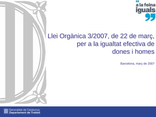 Llei Orgànica 3/2007, de 22 de març, per a la igualtat efectiva de dones i homes Barcelona, març de 2007 