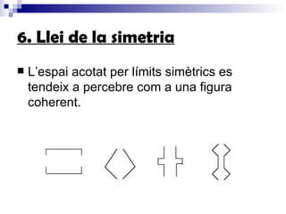 6. Llei de la simetria L’espai acotat per límits simètrics es tendeix a percebre com a una figura coherent.   