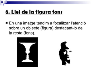 8. Llei de la figura fons En una imatge tendim a focalitzar l'atenció sobre un objecte (figura) destacant-lo de la resta (fons).  