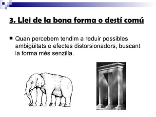 3. Llei de la bona forma o destí comú Quan percebem tendim a reduir possibles ambigüitats o efectes distorsionadors, buscant la forma més senzilla. 