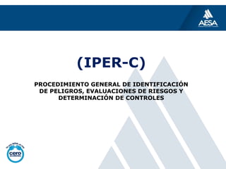 (IPER-C)
PROCEDIMIENTO GENERAL DE IDENTIFICACIÓN
DE PELIGROS, EVALUACIONES DE RIESGOS Y
DETERMINACIÓN DE CONTROLES
 