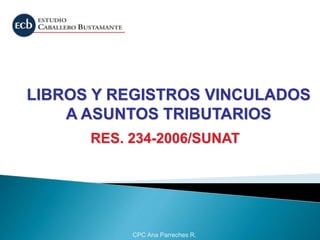 CPC Ana Parreches R.
LIBROS Y REGISTROS VINCULADOS
A ASUNTOS TRIBUTARIOS
RES. 234-2006/SUNAT
 