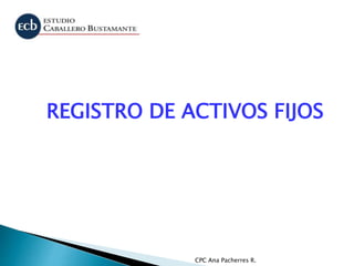 CPC Ana Pacherres R.
REGISTRO DE ACTIVOS FIJOS
 