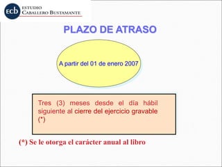 PLAZO DE ATRASO
A partir del 01 de enero 2007
Tres (3) meses desde el día hábil
siguiente al cierre del ejercicio gravable
(*)
(*) Se le otorga el carácter anual al libro
 