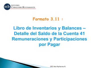 CPC Ana Pacherres R.
Libro de Inventarios y Balances –
Detalle del Saldo de la Cuenta 41
Remuneraciones y Participaciones
por Pagar
Formato 3.11 :
 
