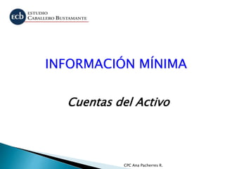 CPC Ana Pacherres R.
INFORMACIÓN MÍNIMA
Cuentas del Activo
 