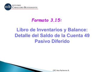 CPC Ana Pacherres R.
Libro de Inventarios y Balance:
Detalle del Saldo de la Cuenta 49
Pasivo Diferido
Formato 3.15:
 